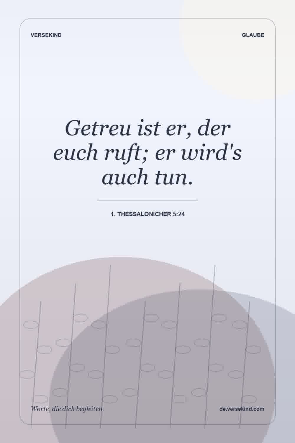 Getreu ist er, der euch ruft; er wird's auch tun. — 1. Thessalonicher 5:24