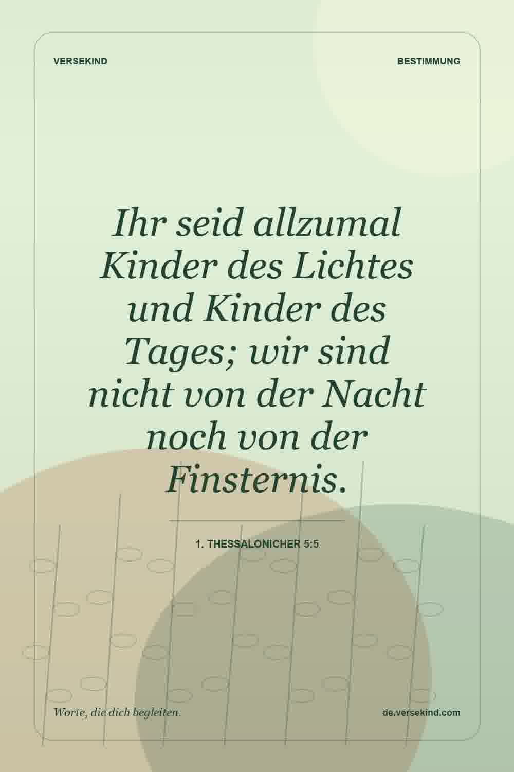 Ihr seid allzumal Kinder des Lichtes und Kinder des Tages; wir sind nicht von der Nacht noch von der Finsternis. — 1. Thessalonicher 5:5