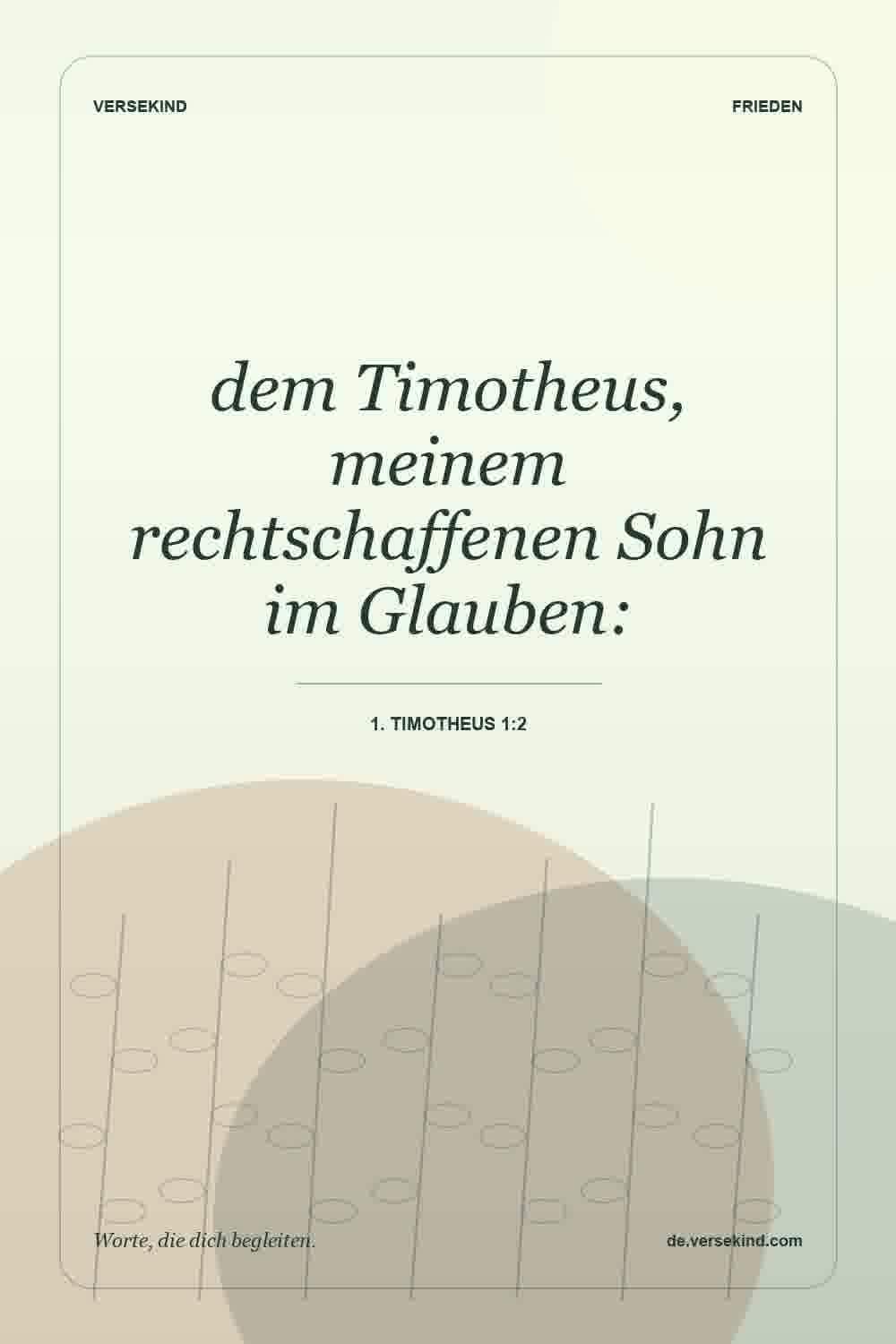 dem Timotheus, meinem rechtschaffenen Sohn im Glauben: — 1. Timotheus 1:2