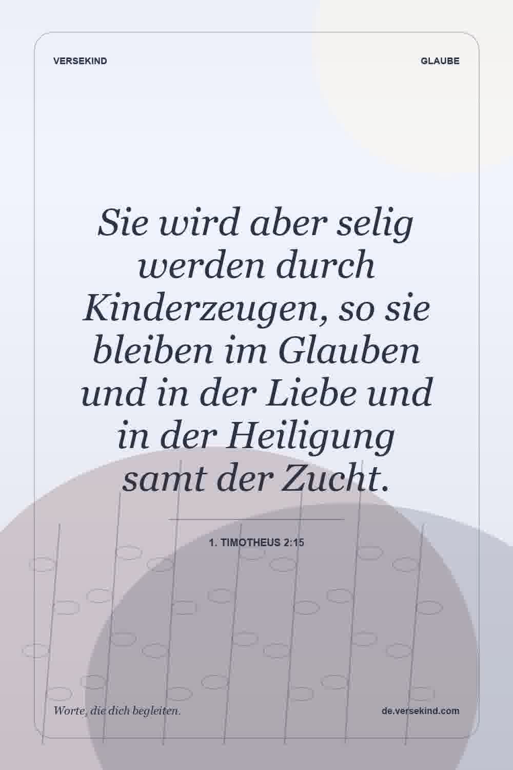 Sie wird aber selig werden durch Kinderzeugen, so sie bleiben im Glauben und in der Liebe und in der Heiligung samt der Zucht. — 1. Timotheus 2:15