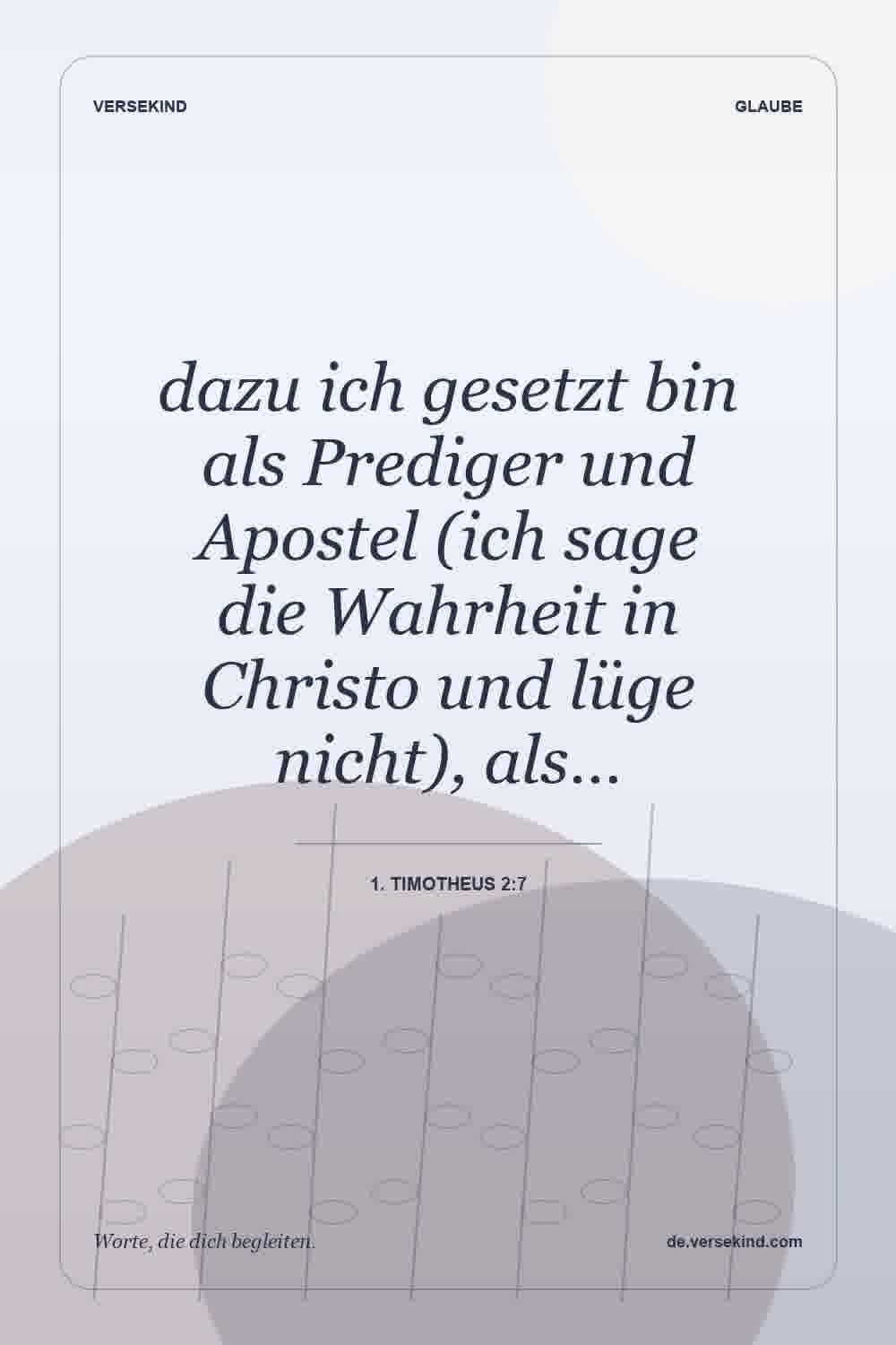 dazu ich gesetzt bin als Prediger und Apostel (ich sage die Wahrheit in Christo und lüge nicht), als… — 1. Timotheus 2:7