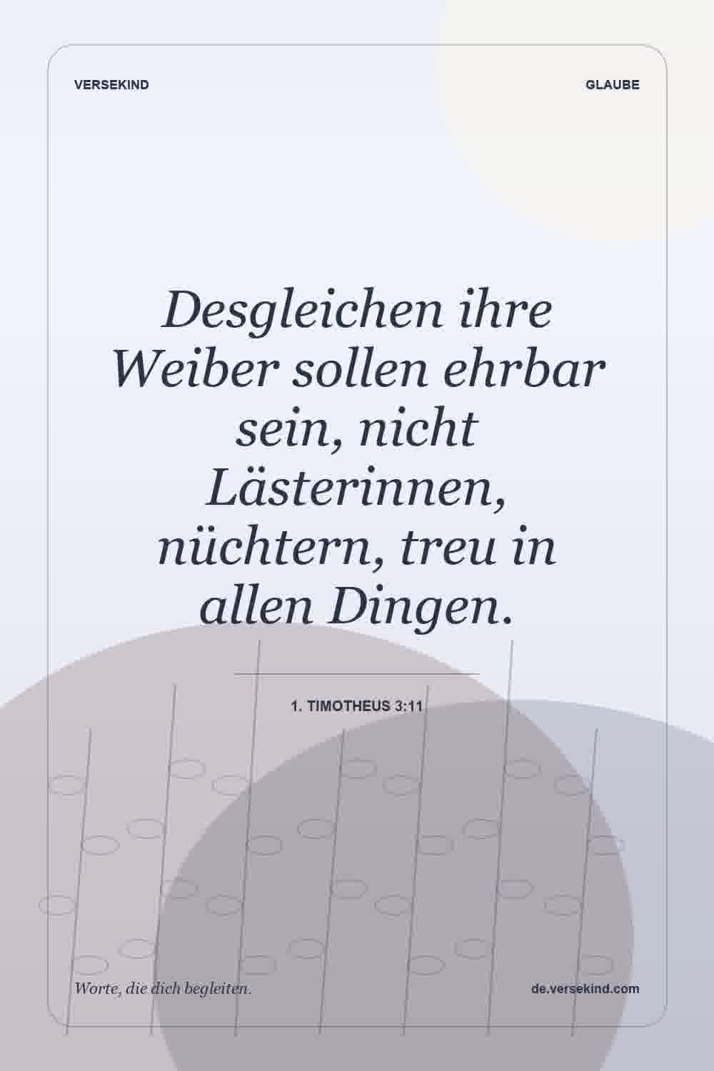 Desgleichen ihre Weiber sollen ehrbar sein, nicht Lästerinnen, nüchtern, treu in allen Dingen. — 1. Timotheus 3:11