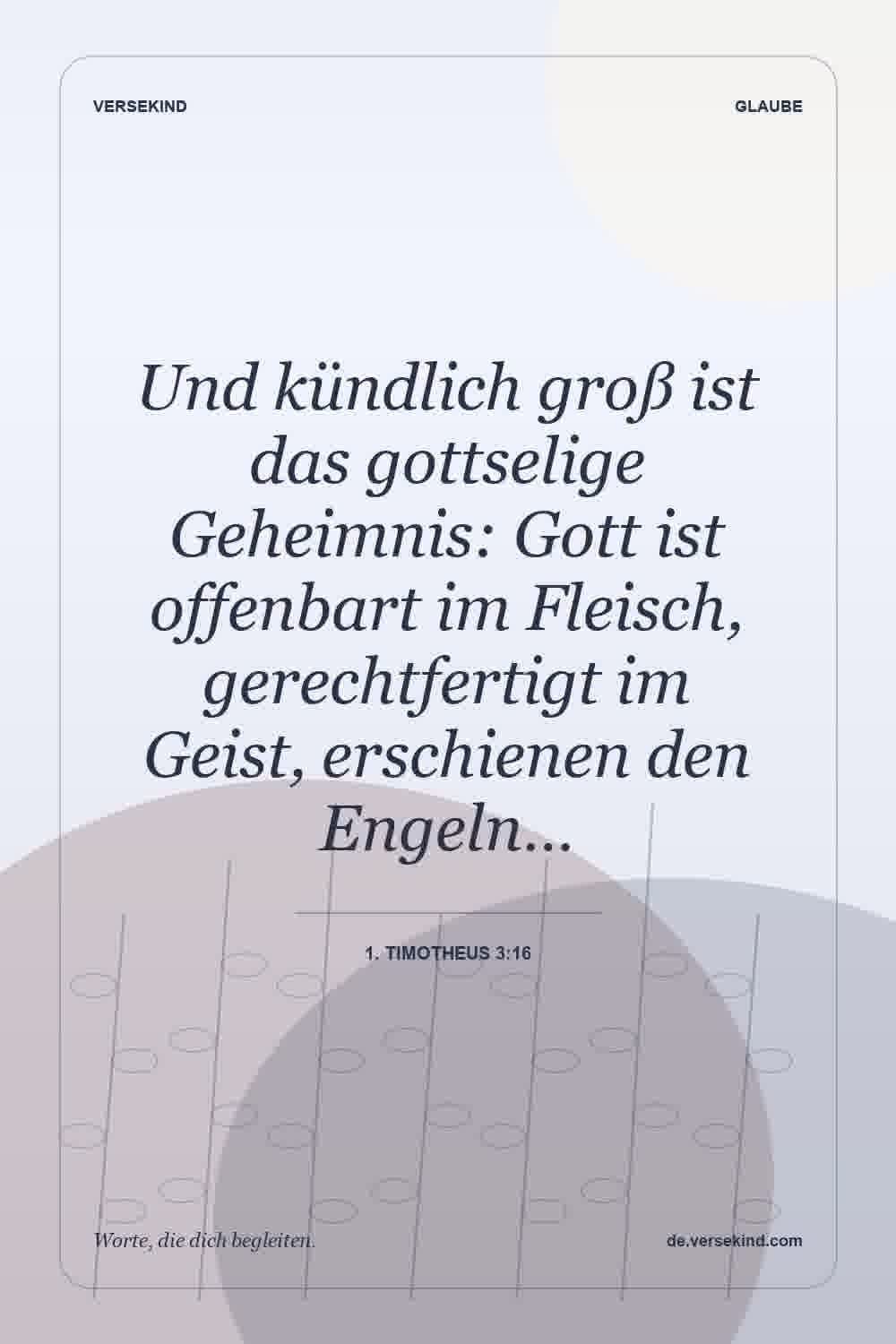 Und kündlich groß ist das gottselige Geheimnis: Gott ist offenbart im Fleisch, gerechtfertigt im Geist, erschienen den Engeln… — 1. Timotheus 3:16