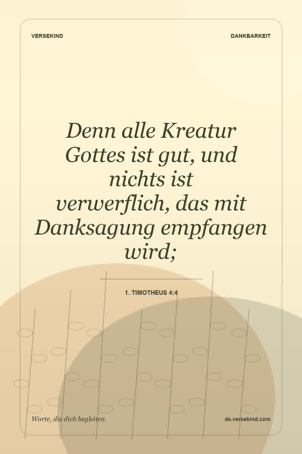 Denn alle Kreatur Gottes ist gut, und nichts ist verwerflich, das mit Danksagung empfangen wird; — 1. Timotheus 4:4
