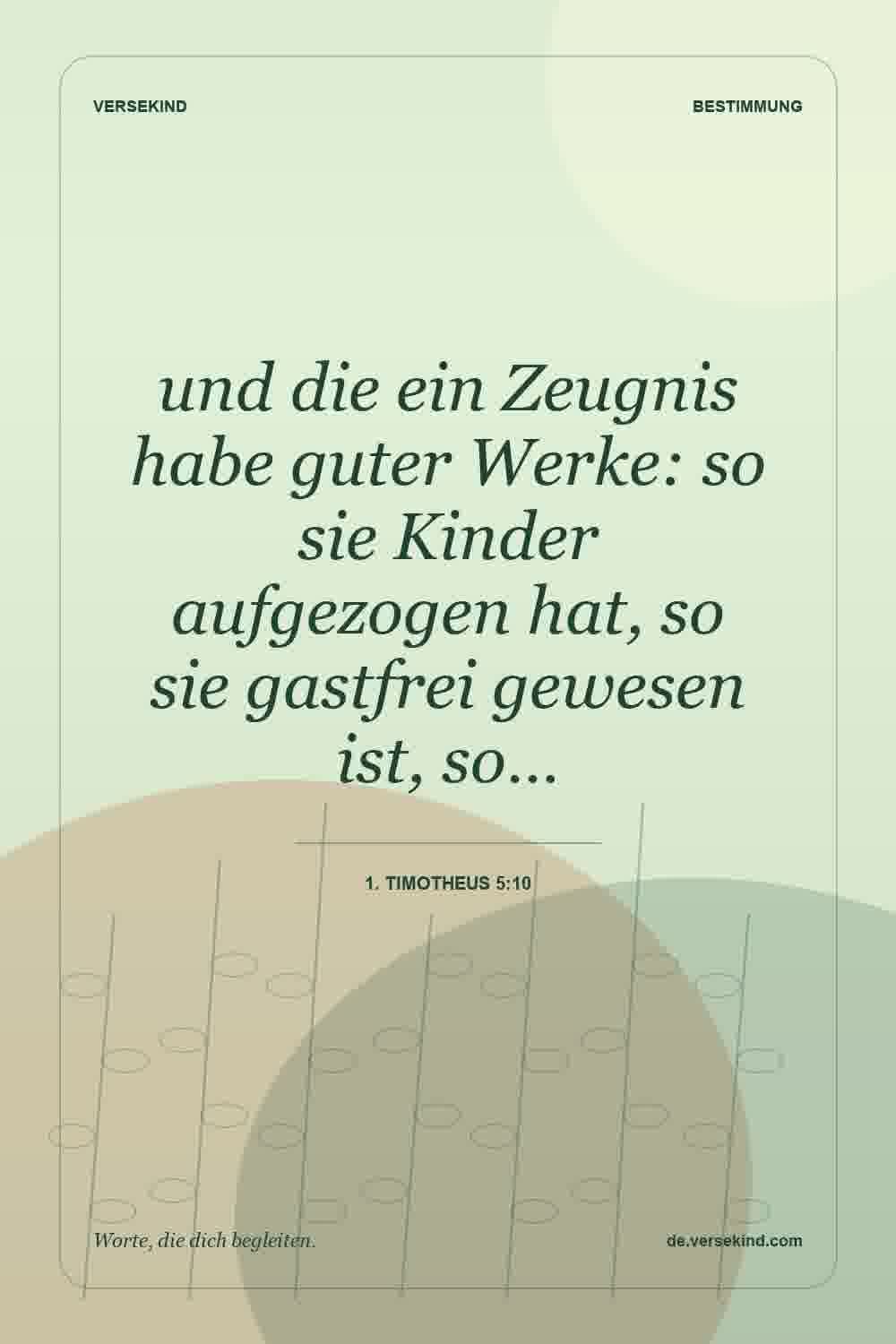 und die ein Zeugnis habe guter Werke: so sie Kinder aufgezogen hat, so sie gastfrei gewesen ist, so… — 1. Timotheus 5:10