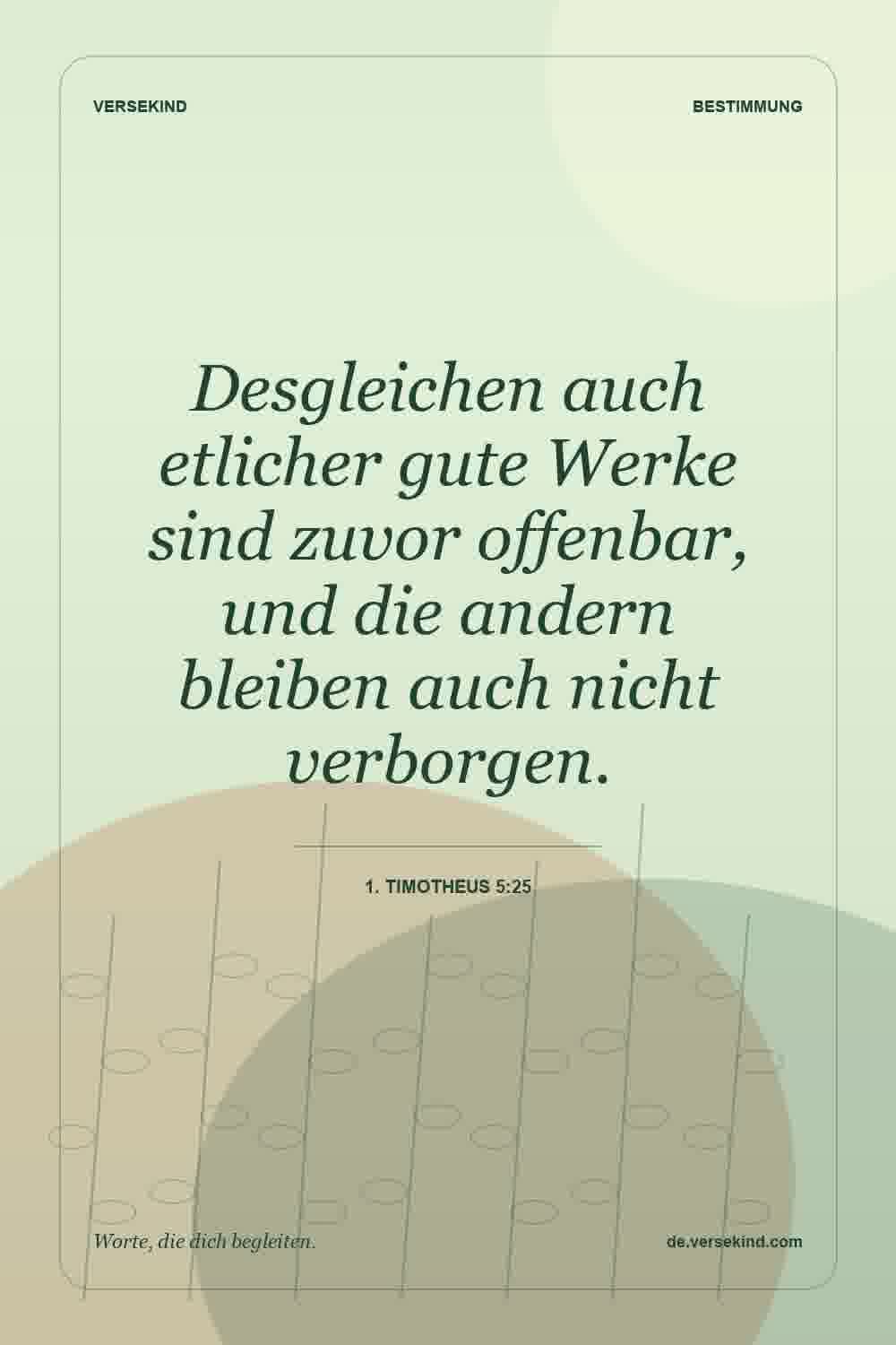 Desgleichen auch etlicher gute Werke sind zuvor offenbar, und die andern bleiben auch nicht verborgen. — 1. Timotheus 5:25