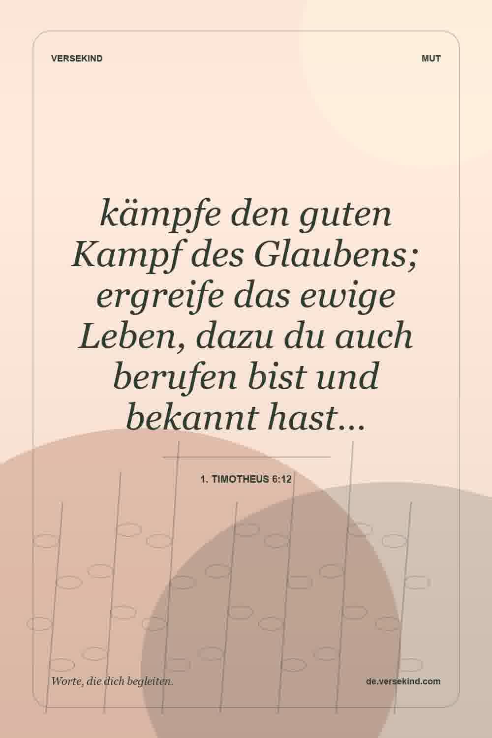 kämpfe den guten Kampf des Glaubens; ergreife das ewige Leben, dazu du auch berufen bist und bekannt hast… — 1. Timotheus 6:12