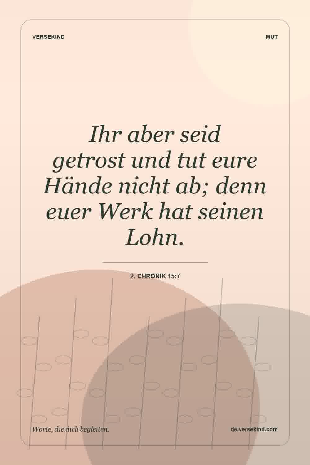 Ihr aber seid getrost und tut eure Hände nicht ab; denn euer Werk hat seinen Lohn. — 2. Chronik 15:7