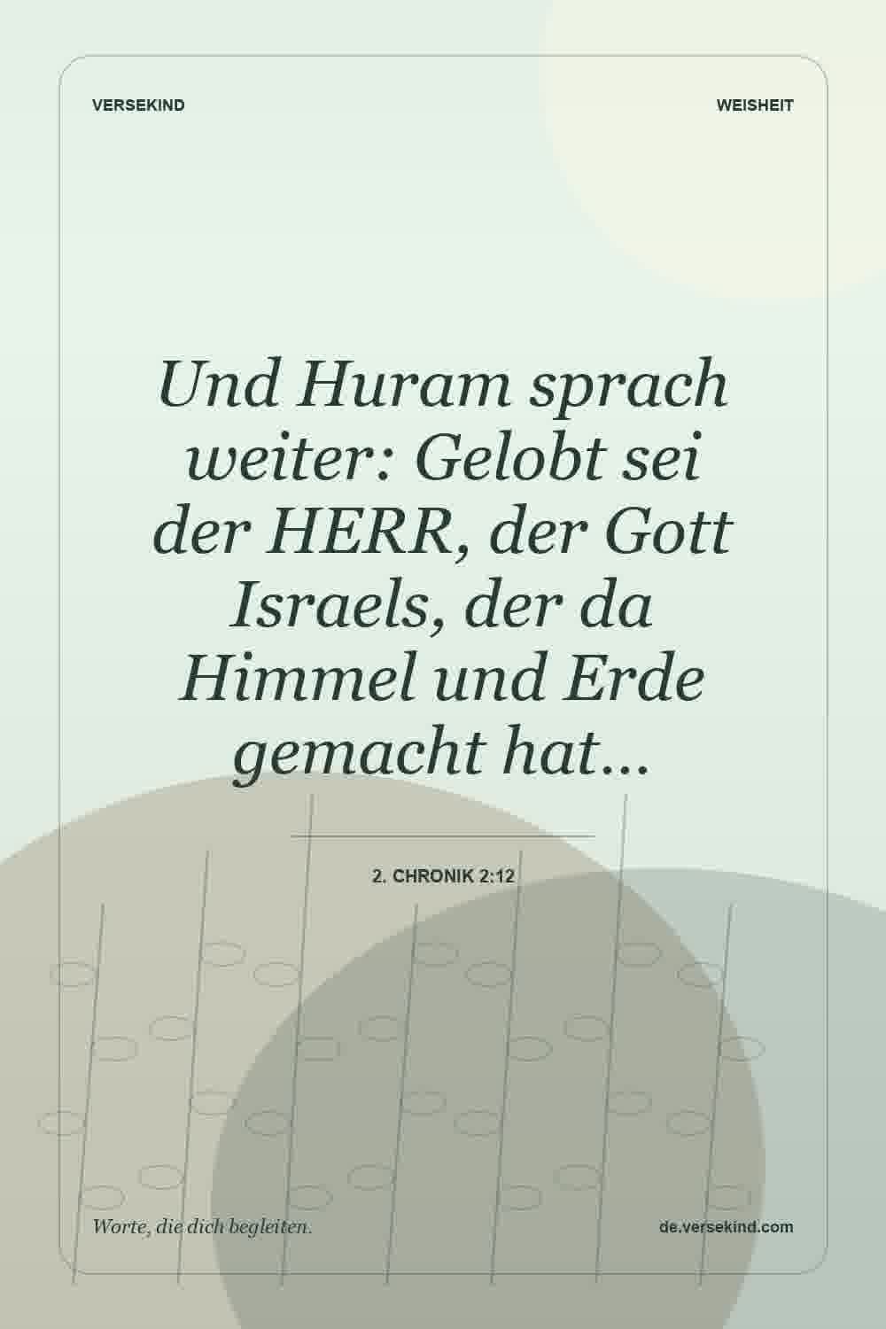 Und Huram sprach weiter: Gelobt sei der HERR, der Gott Israels, der da Himmel und Erde gemacht hat… — 2. Chronik 2:12