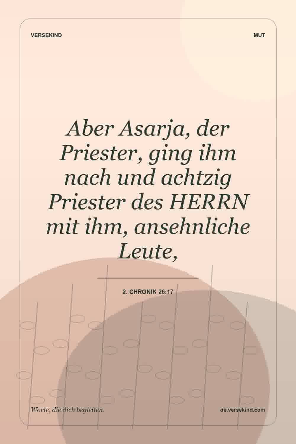 Aber Asarja, der Priester, ging ihm nach und achtzig Priester des HERRN mit ihm, ansehnliche Leute, — 2. Chronik 26:17