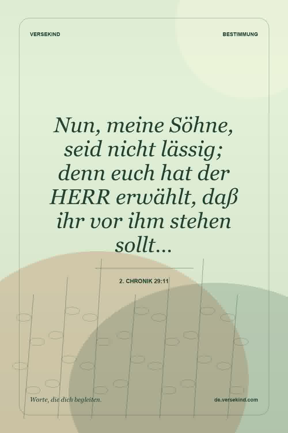 Nun, meine Söhne, seid nicht lässig; denn euch hat der HERR erwählt, daß ihr vor ihm stehen sollt… — 2. Chronik 29:11