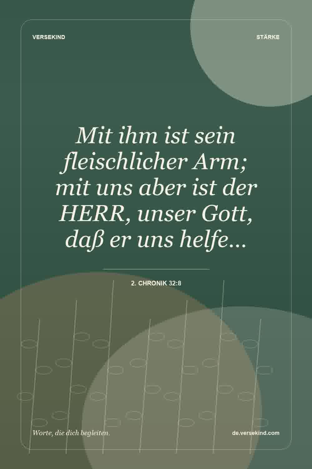 Mit ihm ist sein fleischlicher Arm; mit uns aber ist der HERR, unser Gott, daß er uns helfe… — 2. Chronik 32:8