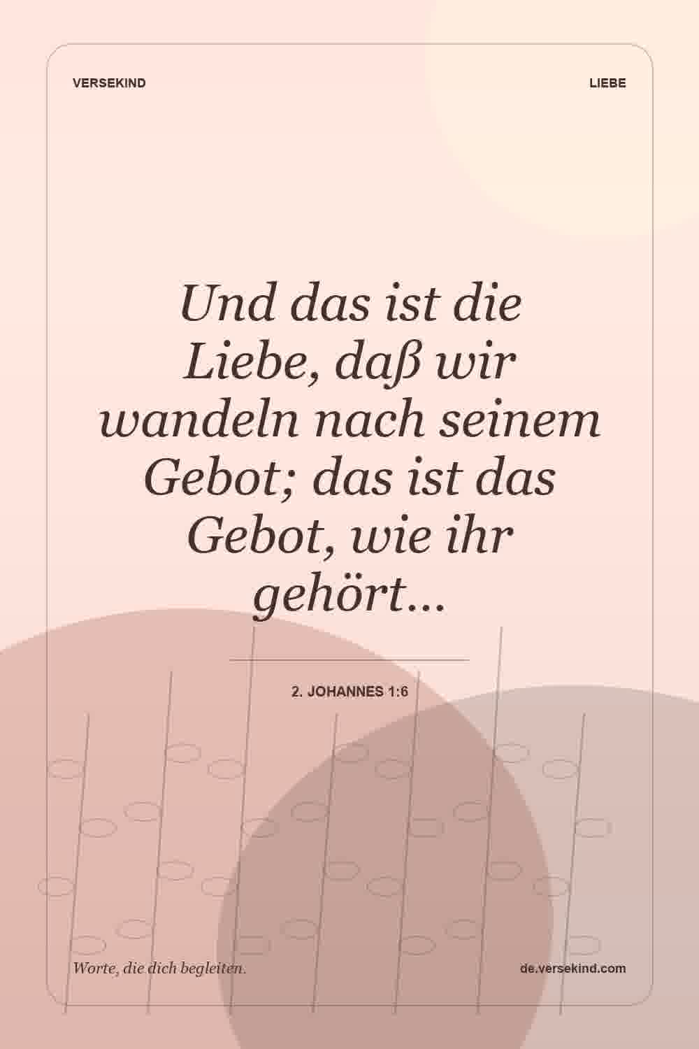 Und das ist die Liebe, daß wir wandeln nach seinem Gebot; das ist das Gebot, wie ihr gehört… — 2. Johannes 1:6