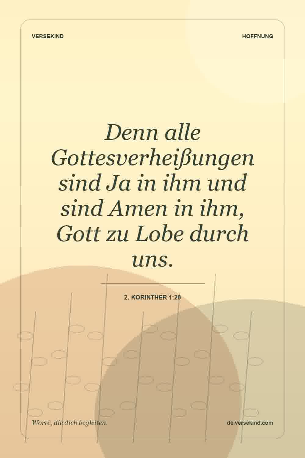 Denn alle Gottesverheißungen sind Ja in ihm und sind Amen in ihm, Gott zu Lobe durch uns. — 2. Korinther 1:20