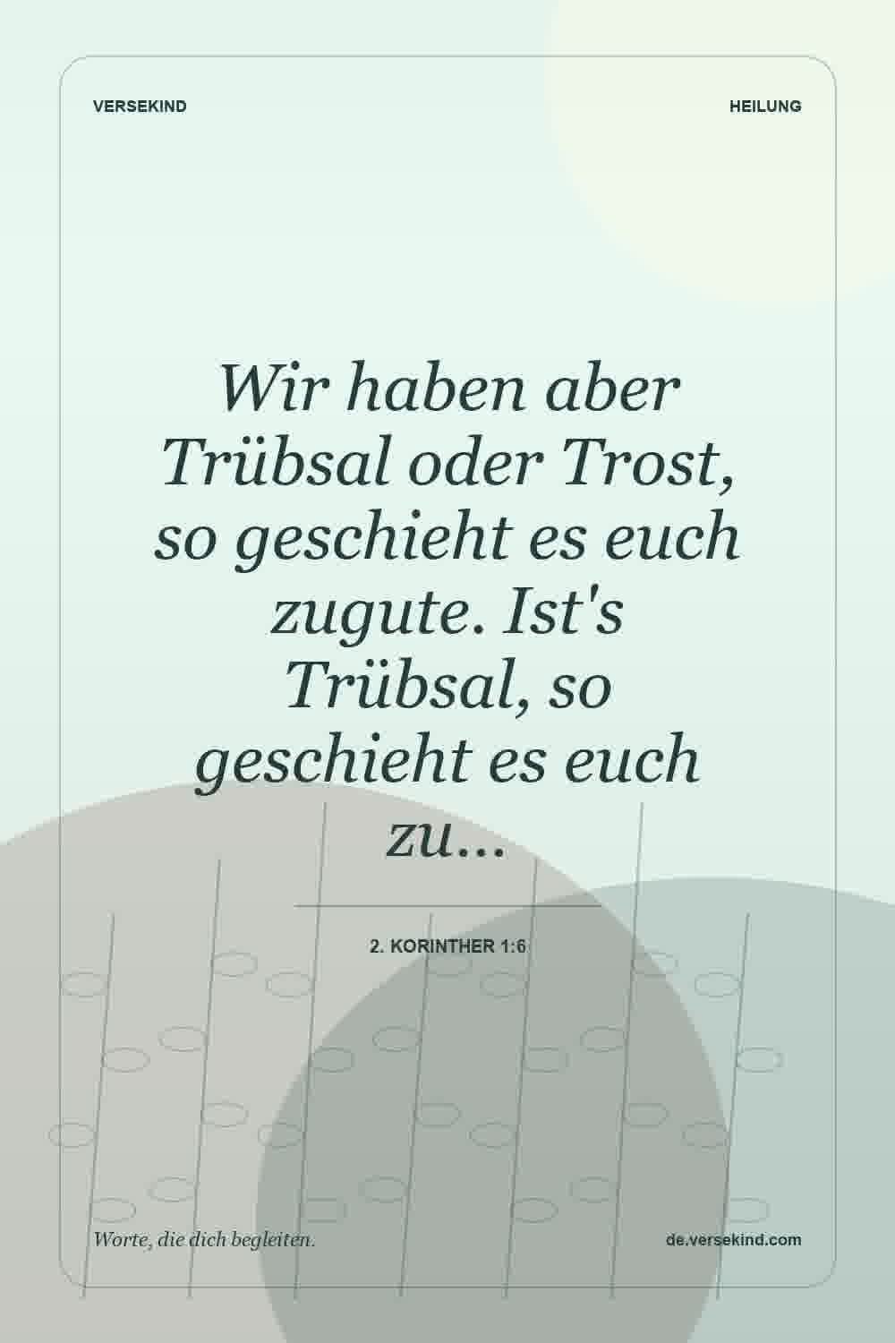 Wir haben aber Trübsal oder Trost, so geschieht es euch zugute. Ist's Trübsal, so geschieht es euch zu… — 2. Korinther 1:6