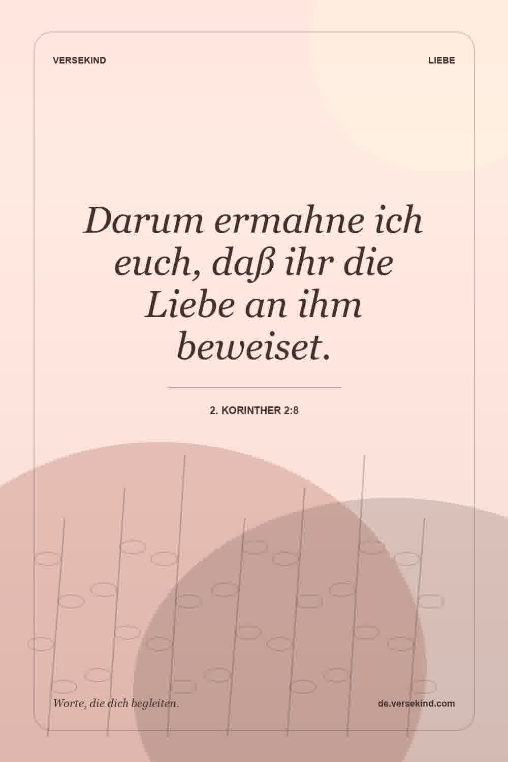 Darum ermahne ich euch, daß ihr die Liebe an ihm beweiset. — 2. Korinther 2:8