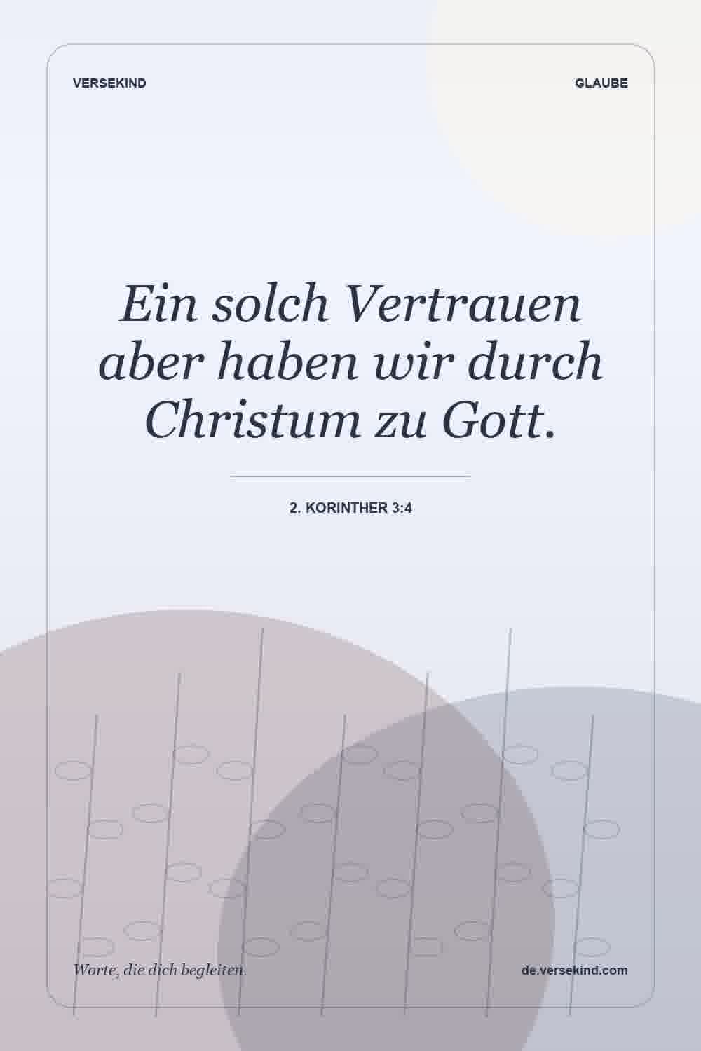 Ein solch Vertrauen aber haben wir durch Christum zu Gott. — 2. Korinther 3:4