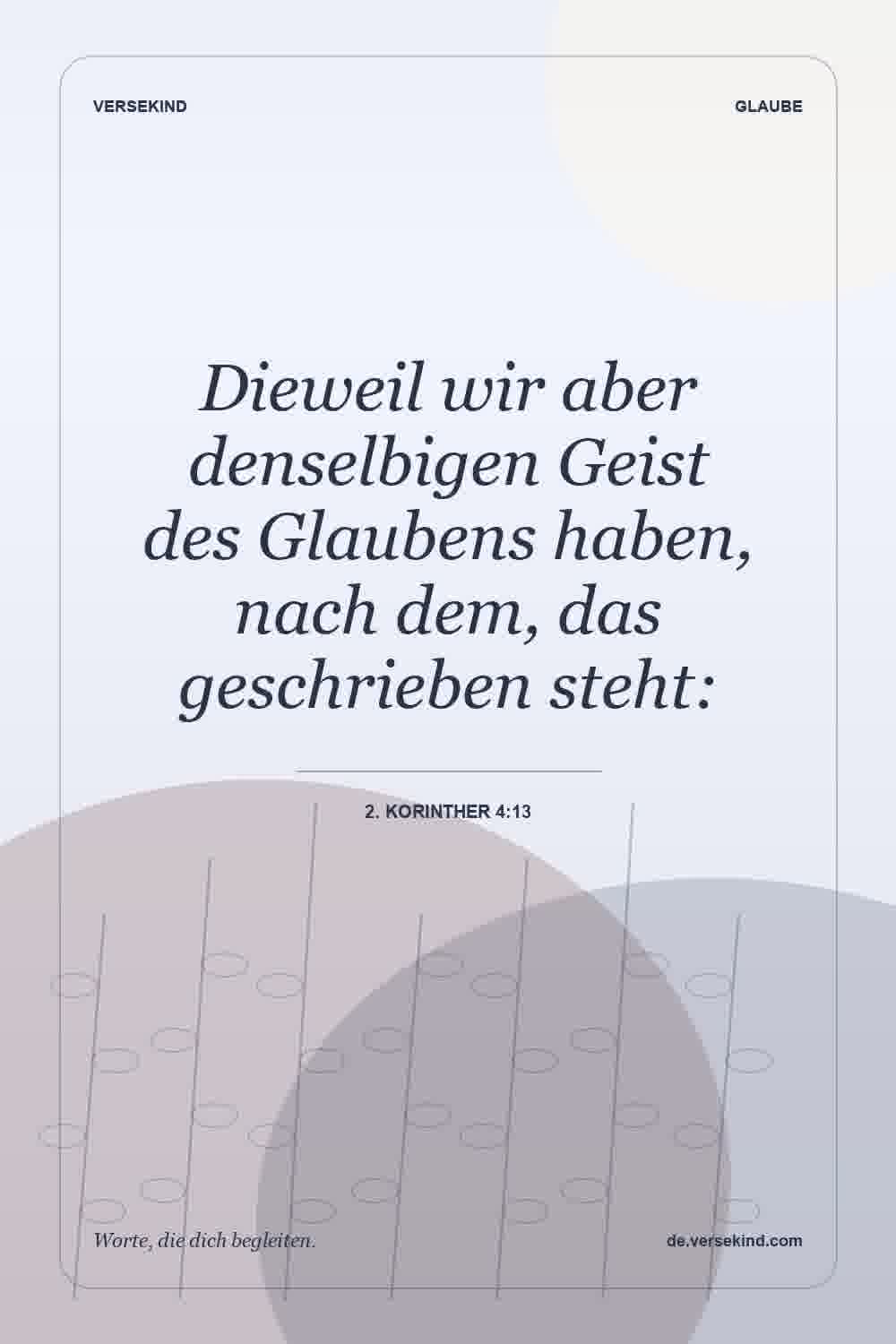 Dieweil wir aber denselbigen Geist des Glaubens haben, nach dem, das geschrieben steht: — 2. Korinther 4:13