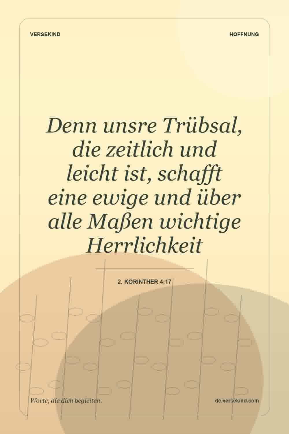 Denn unsre Trübsal, die zeitlich und leicht ist, schafft eine ewige und über alle Maßen wichtige Herrlichkeit — 2. Korinther 4:17