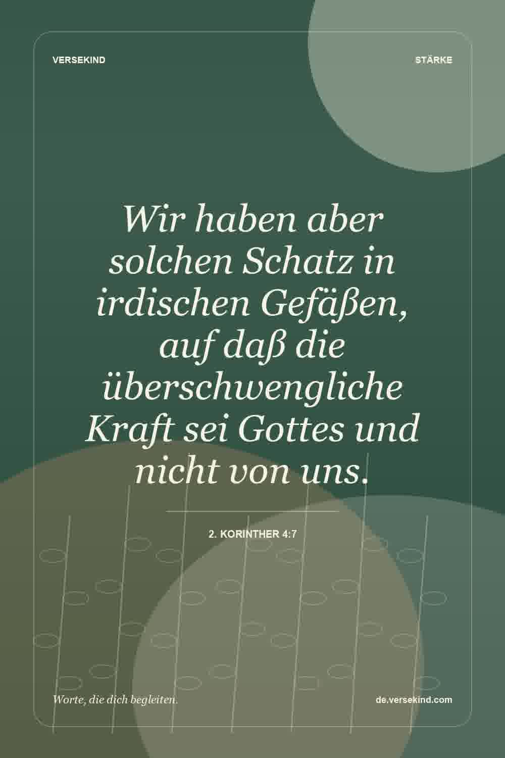 Wir haben aber solchen Schatz in irdischen Gefäßen, auf daß die überschwengliche Kraft sei Gottes und nicht von uns. — 2. Korinther 4:7