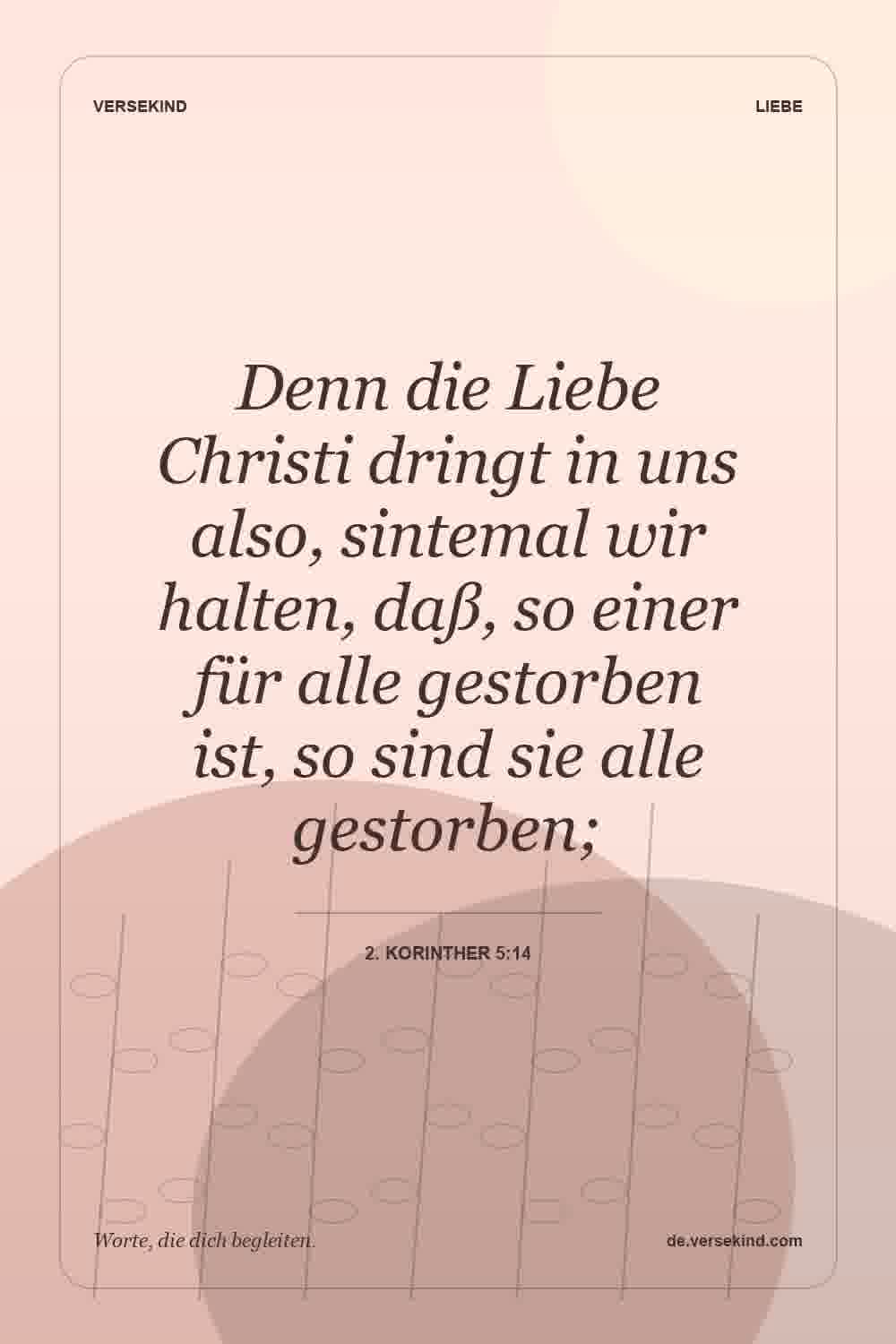 Denn die Liebe Christi dringt in uns also, sintemal wir halten, daß, so einer für alle gestorben ist, so sind sie alle gestorben; — 2. Korinther 5:14