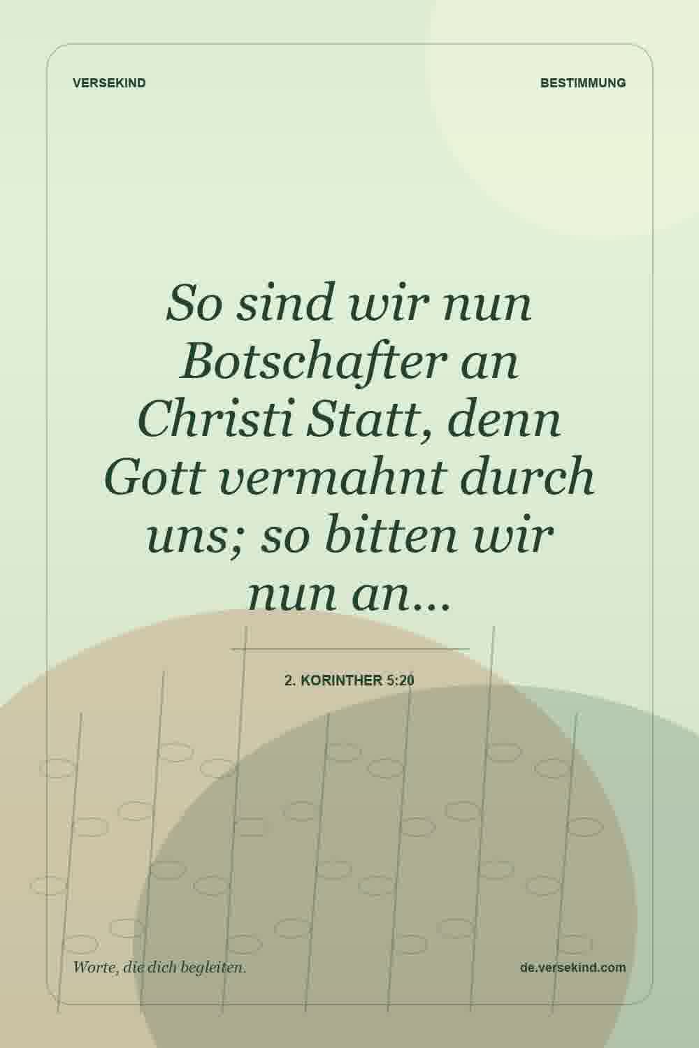 So sind wir nun Botschafter an Christi Statt, denn Gott vermahnt durch uns; so bitten wir nun an… — 2. Korinther 5:20