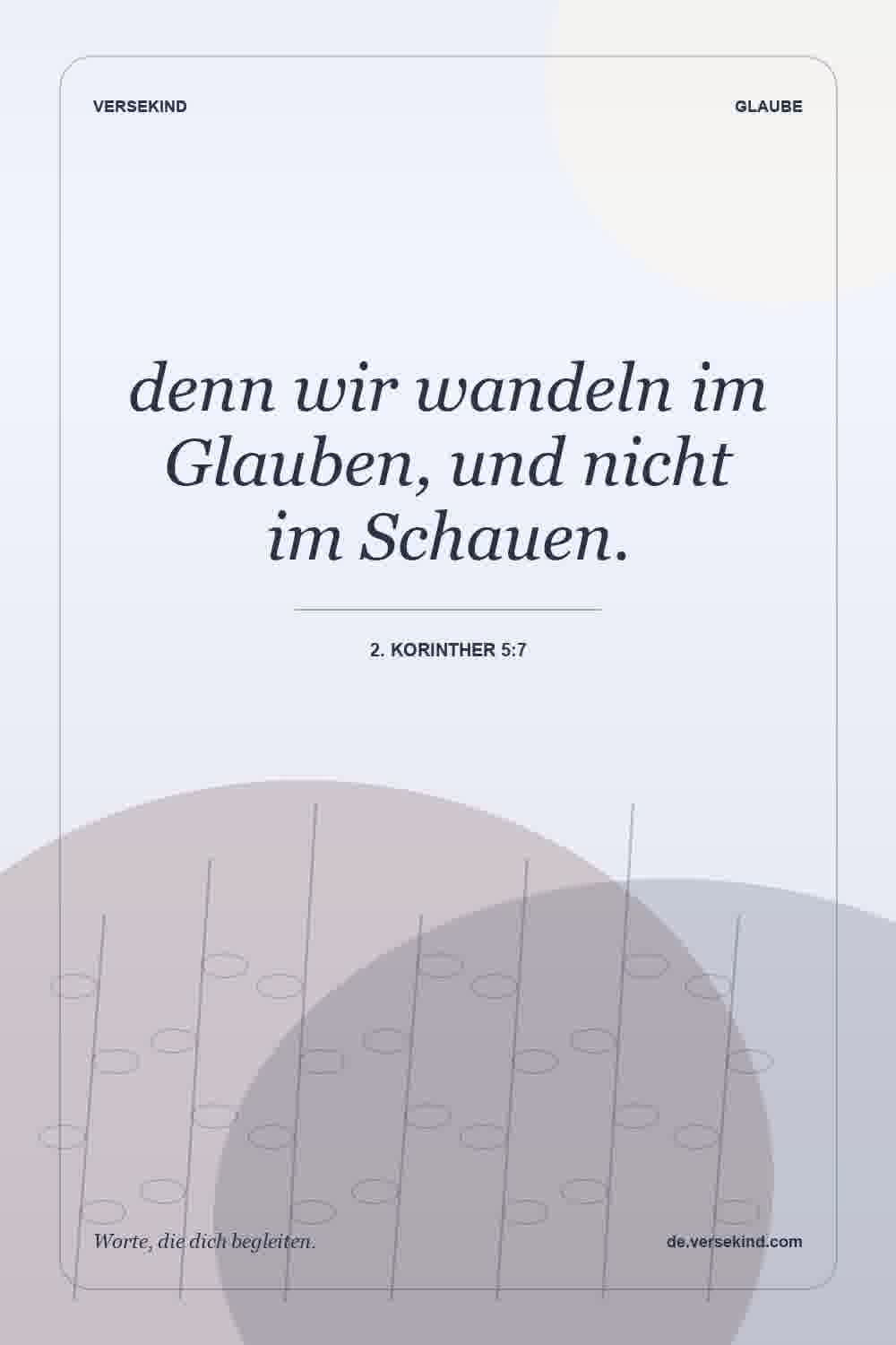 denn wir wandeln im Glauben, und nicht im Schauen. — 2. Korinther 5:7