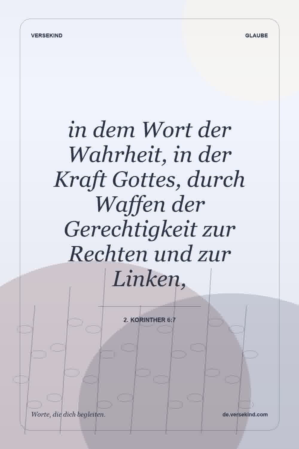 in dem Wort der Wahrheit, in der Kraft Gottes, durch Waffen der Gerechtigkeit zur Rechten und zur Linken, — 2. Korinther 6:7