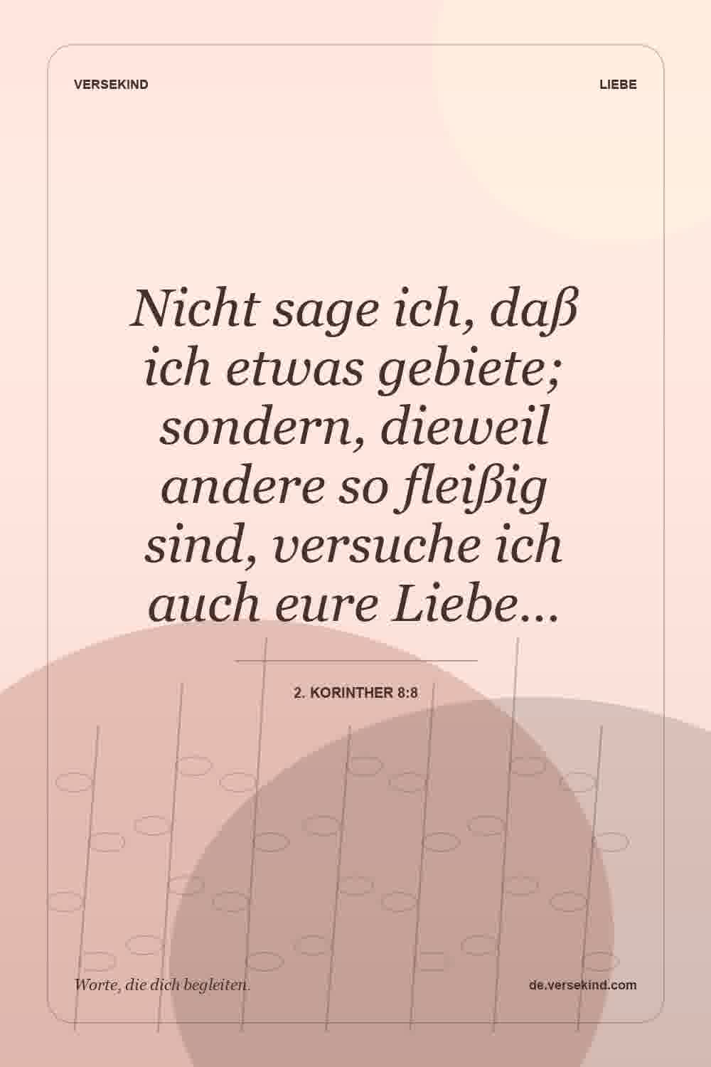 Nicht sage ich, daß ich etwas gebiete; sondern, dieweil andere so fleißig sind, versuche ich auch eure Liebe… — 2. Korinther 8:8