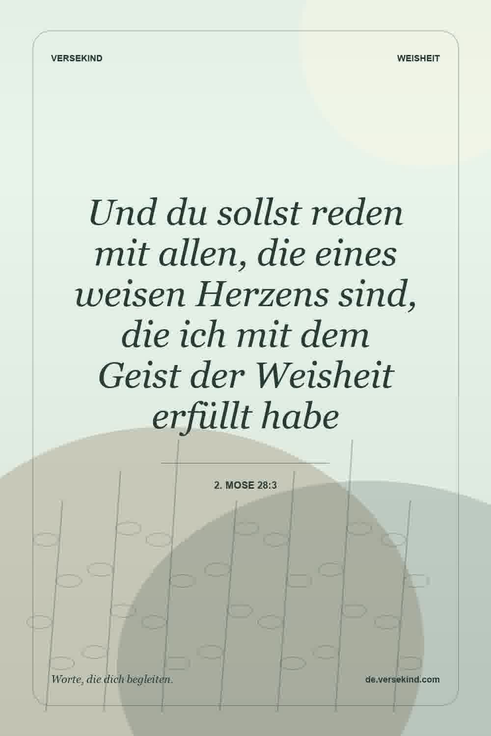 Und du sollst reden mit allen, die eines weisen Herzens sind, die ich mit dem Geist der Weisheit erfüllt habe — 2. Mose 28:3