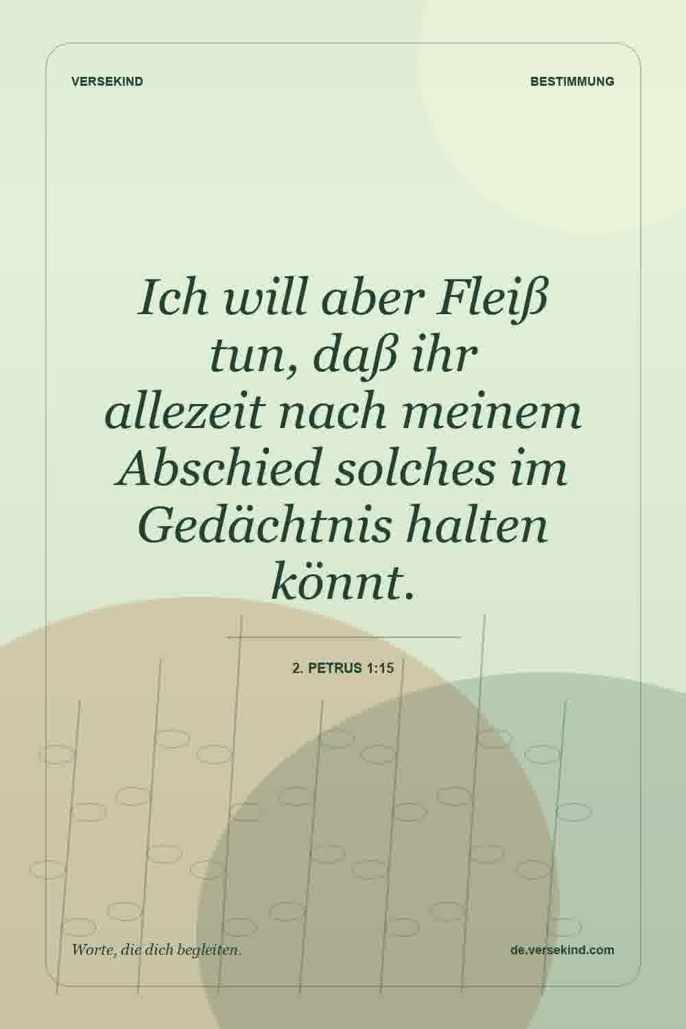 Ich will aber Fleiß tun, daß ihr allezeit nach meinem Abschied solches im Gedächtnis halten könnt. — 2. Petrus 1:15