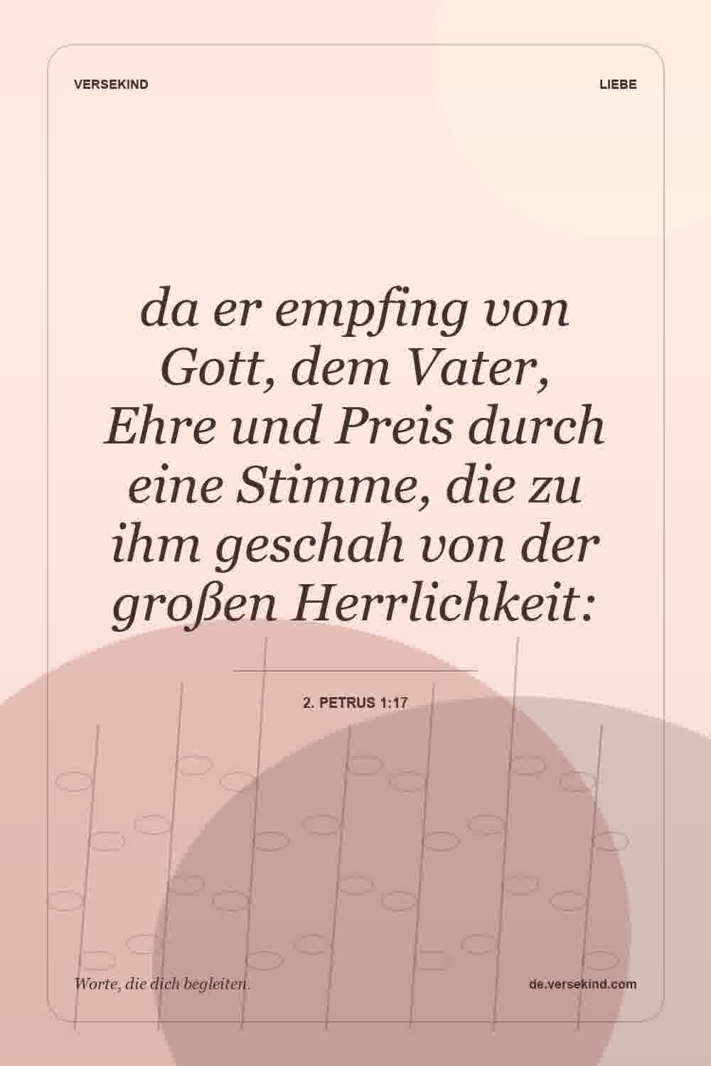 da er empfing von Gott, dem Vater, Ehre und Preis durch eine Stimme, die zu ihm geschah von der großen Herrlichkeit: — 2. Petrus 1:17