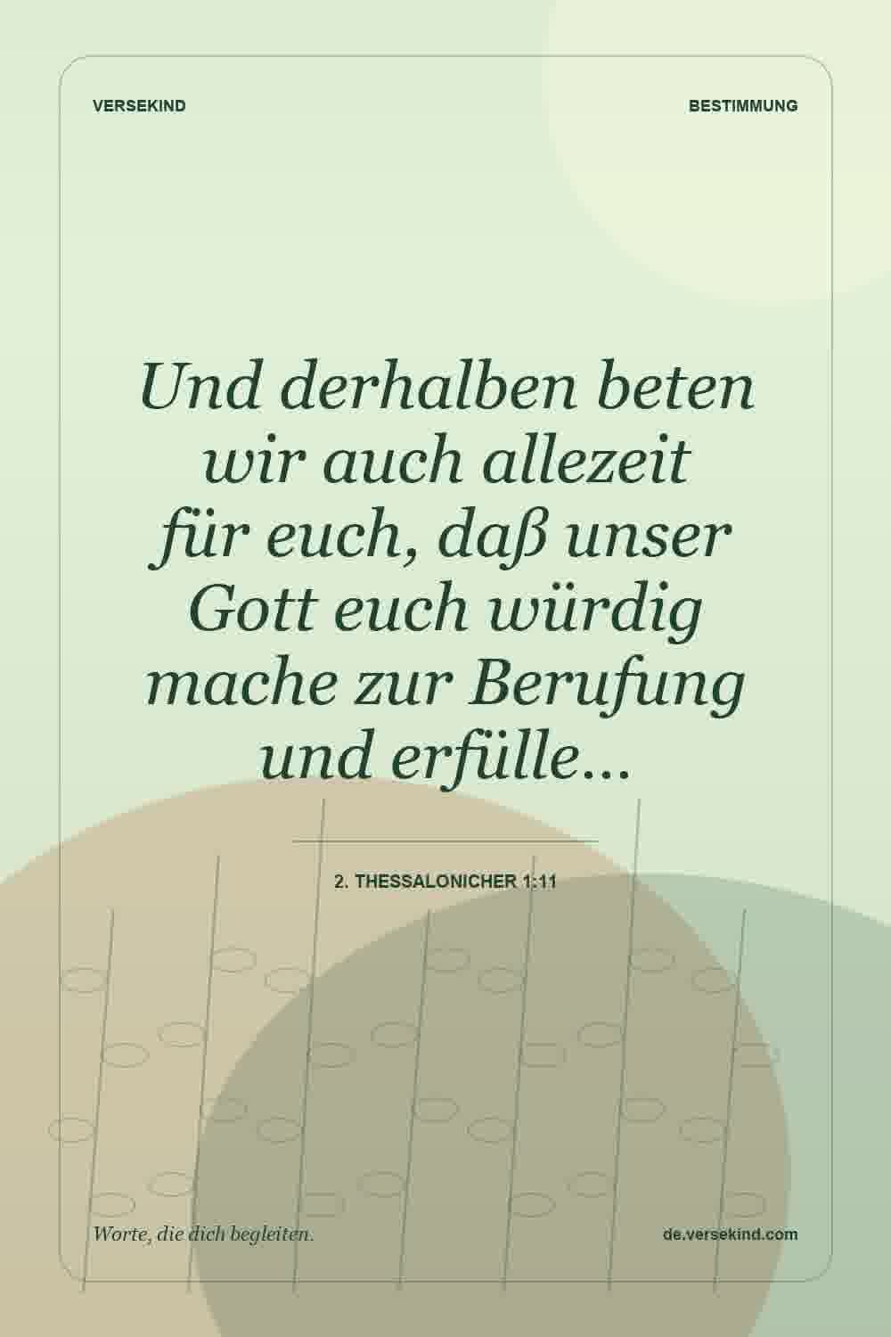 Und derhalben beten wir auch allezeit für euch, daß unser Gott euch würdig mache zur Berufung und erfülle… — 2. Thessalonicher 1:11