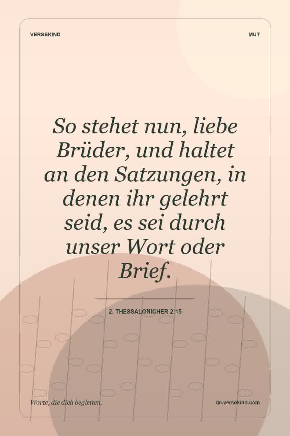 So stehet nun, liebe Brüder, und haltet an den Satzungen, in denen ihr gelehrt seid, es sei durch unser Wort oder Brief. — 2. Thessalonicher 2:15