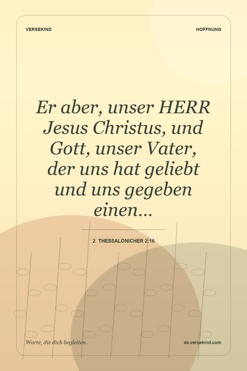 Er aber, unser HERR Jesus Christus, und Gott, unser Vater, der uns hat geliebt und uns gegeben einen… — 2. Thessalonicher 2:16
