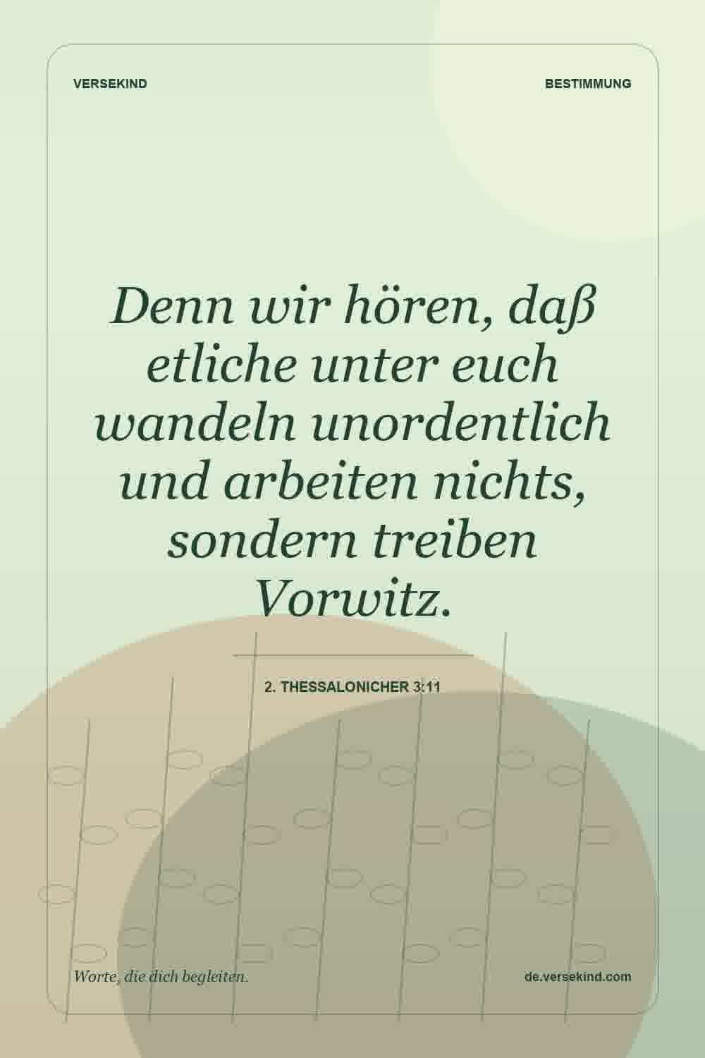 Denn wir hören, daß etliche unter euch wandeln unordentlich und arbeiten nichts, sondern treiben Vorwitz. — 2. Thessalonicher 3:11