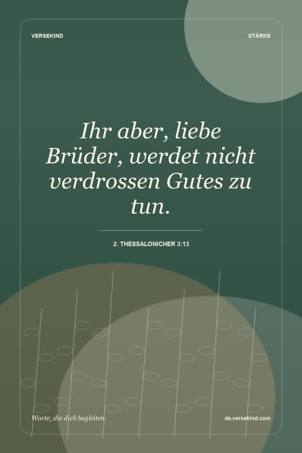 Ihr aber, liebe Brüder, werdet nicht verdrossen Gutes zu tun. — 2. Thessalonicher 3:13