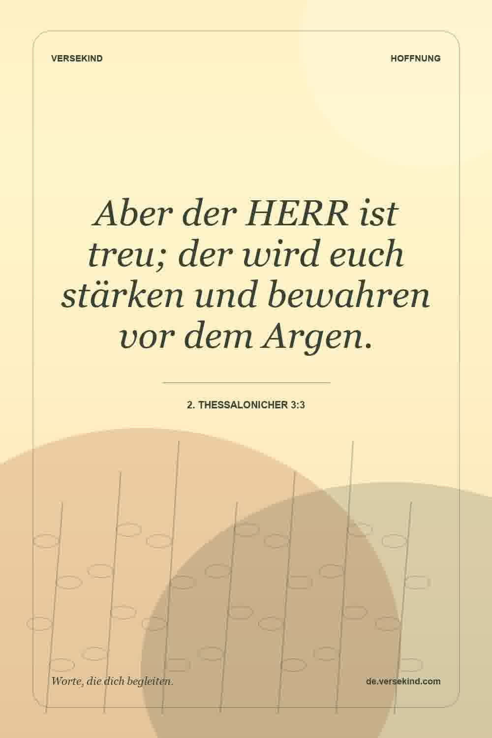 Aber der HERR ist treu; der wird euch stärken und bewahren vor dem Argen. — 2. Thessalonicher 3:3