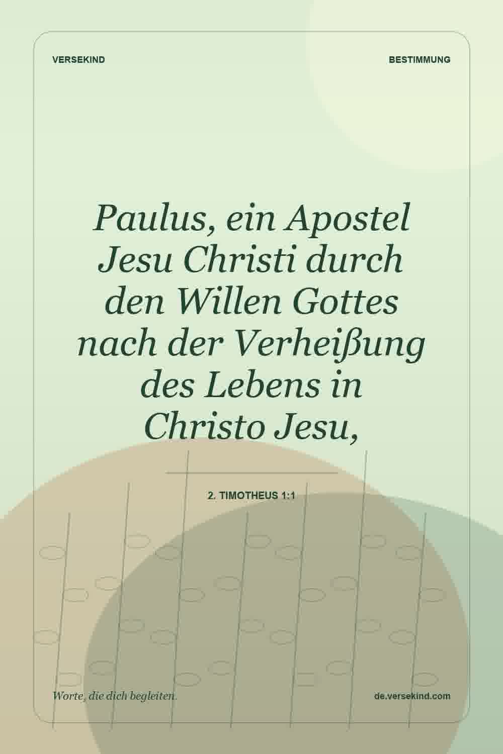 Paulus, ein Apostel Jesu Christi durch den Willen Gottes nach der Verheißung des Lebens in Christo Jesu, — 2. Timotheus 1:1