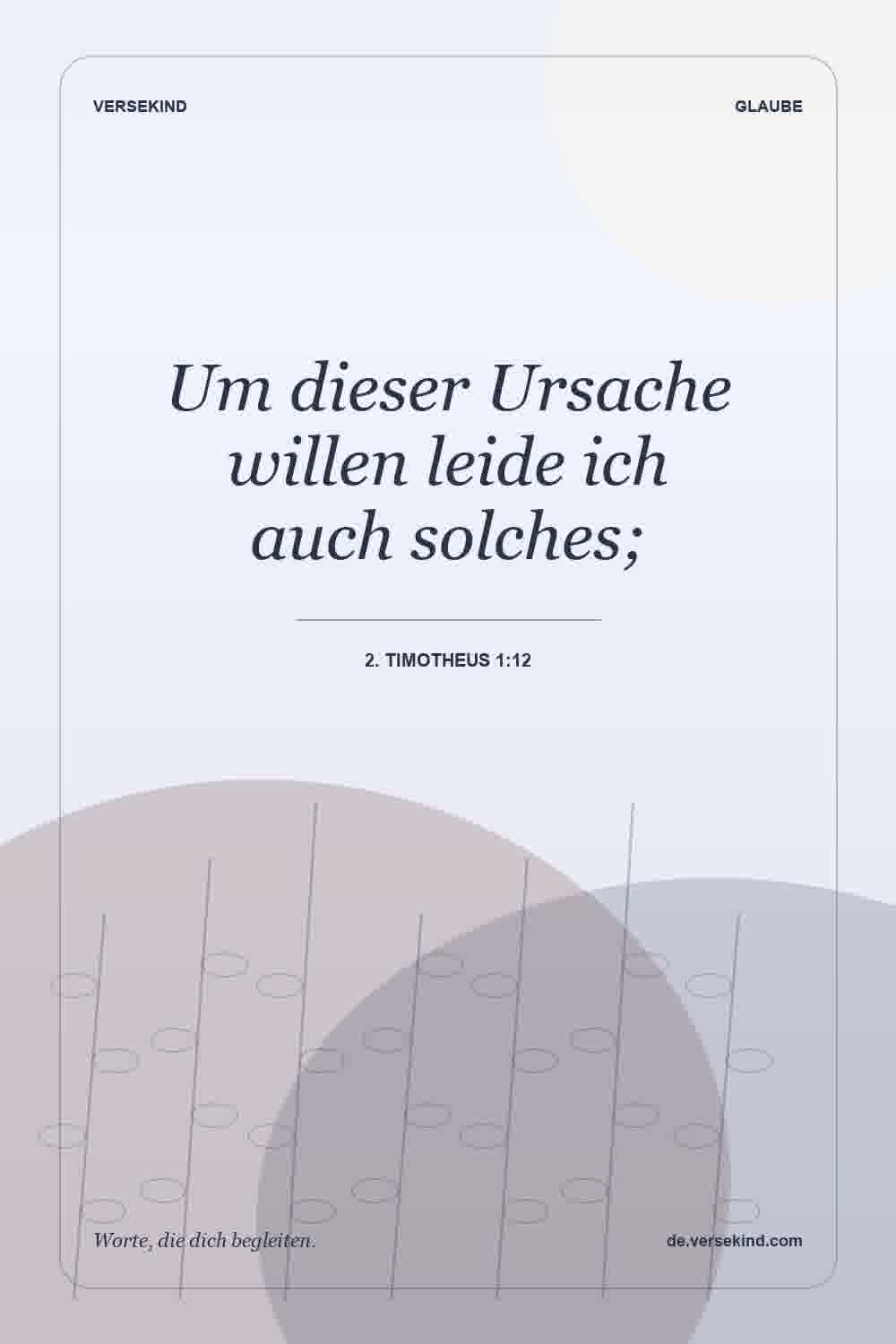 Um dieser Ursache willen leide ich auch solches; — 2. Timotheus 1:12