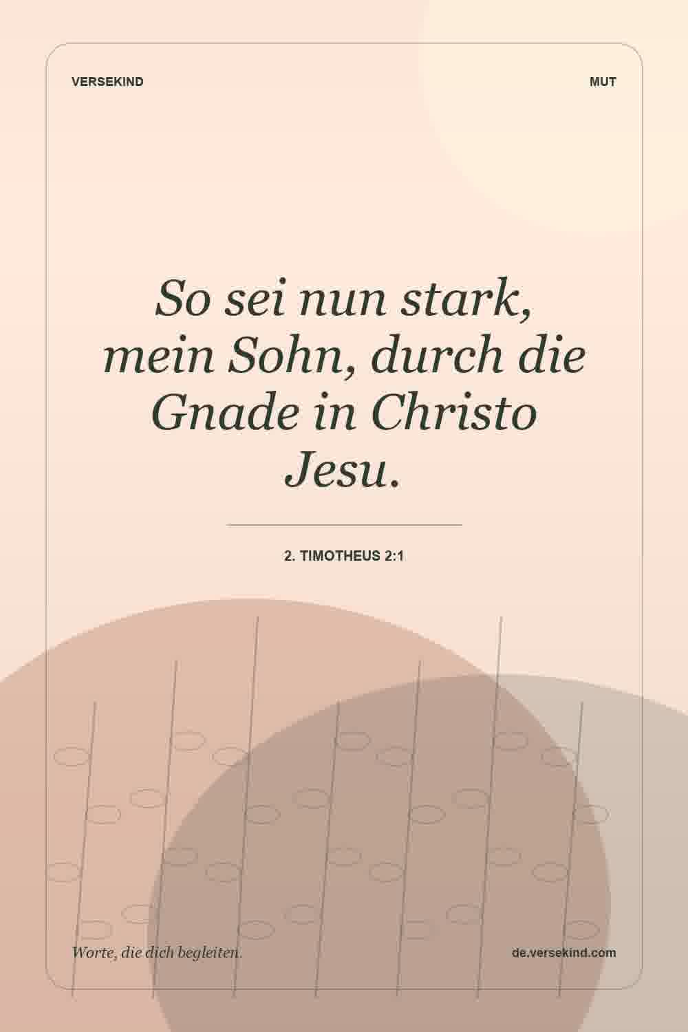 So sei nun stark, mein Sohn, durch die Gnade in Christo Jesu. — 2. Timotheus 2:1