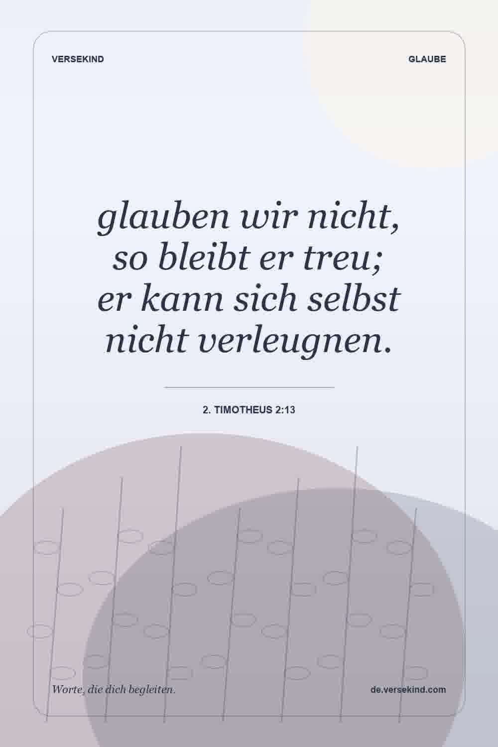glauben wir nicht, so bleibt er treu; er kann sich selbst nicht verleugnen. — 2. Timotheus 2:13