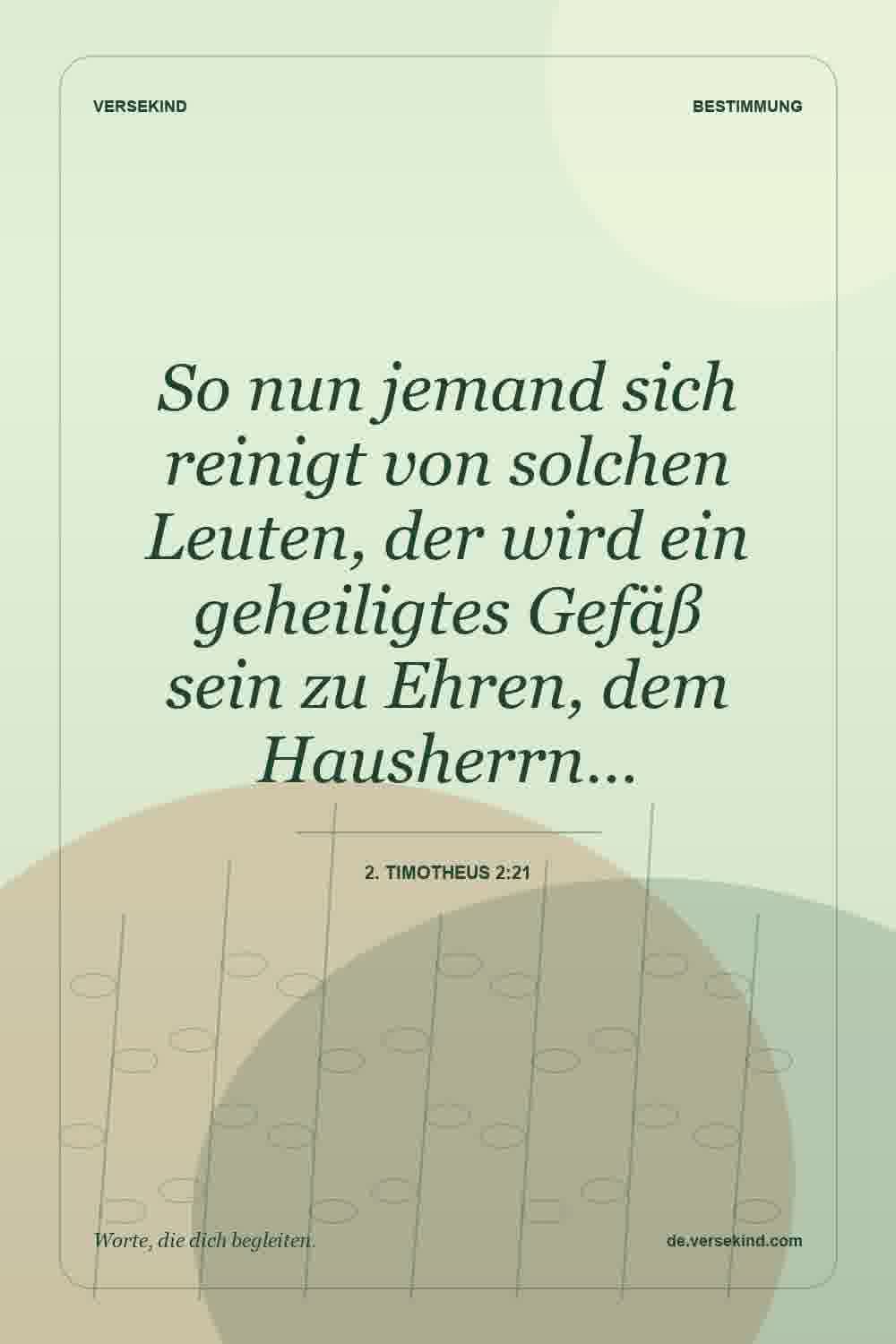 So nun jemand sich reinigt von solchen Leuten, der wird ein geheiligtes Gefäß sein zu Ehren, dem Hausherrn… — 2. Timotheus 2:21
