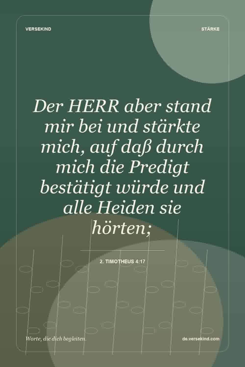 Der HERR aber stand mir bei und stärkte mich, auf daß durch mich die Predigt bestätigt würde und alle Heiden sie hörten; — 2. Timotheus 4:17
