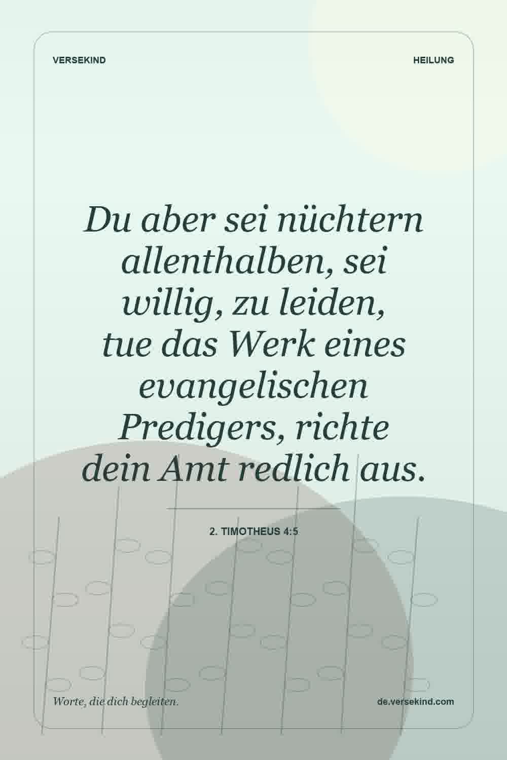 Du aber sei nüchtern allenthalben, sei willig, zu leiden, tue das Werk eines evangelischen Predigers, richte dein Amt redlich aus. — 2. Timotheus 4:5