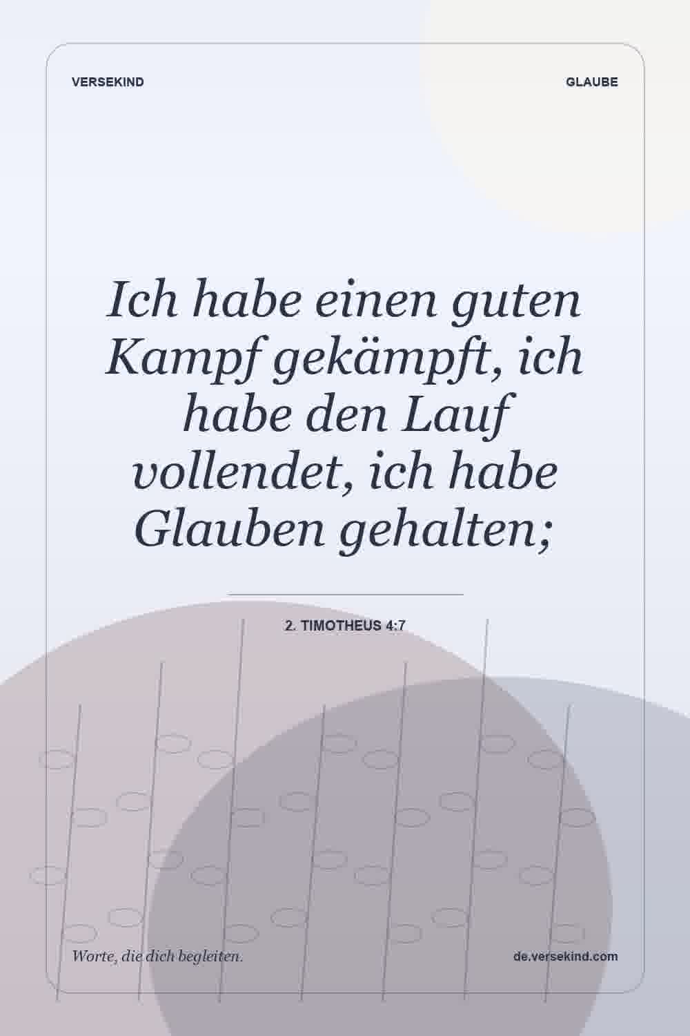Ich habe einen guten Kampf gekämpft, ich habe den Lauf vollendet, ich habe Glauben gehalten; — 2. Timotheus 4:7