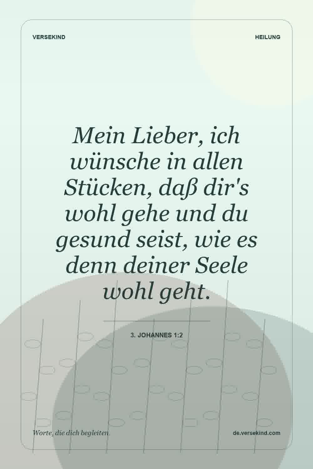 Mein Lieber, ich wünsche in allen Stücken, daß dir's wohl gehe und du gesund seist, wie es denn deiner Seele wohl geht. — 3. Johannes 1:2