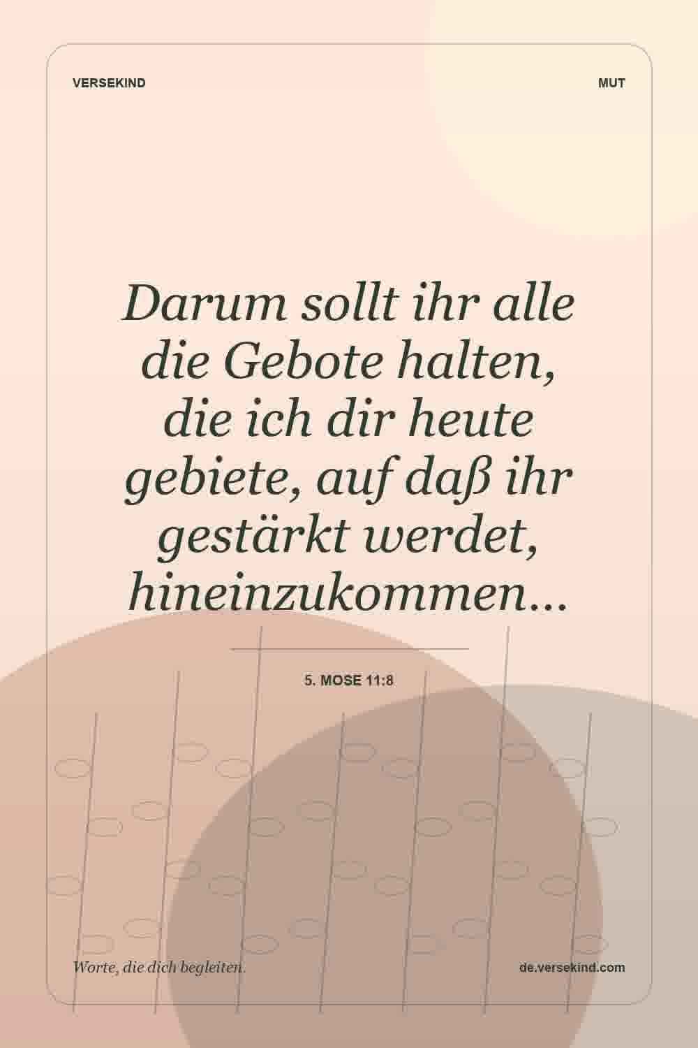 Darum sollt ihr alle die Gebote halten, die ich dir heute gebiete, auf daß ihr gestärkt werdet, hineinzukommen… — 5. Mose 11:8