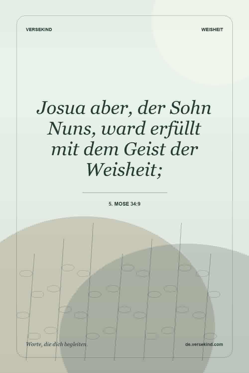 Josua aber, der Sohn Nuns, ward erfüllt mit dem Geist der Weisheit; — 5. Mose 34:9