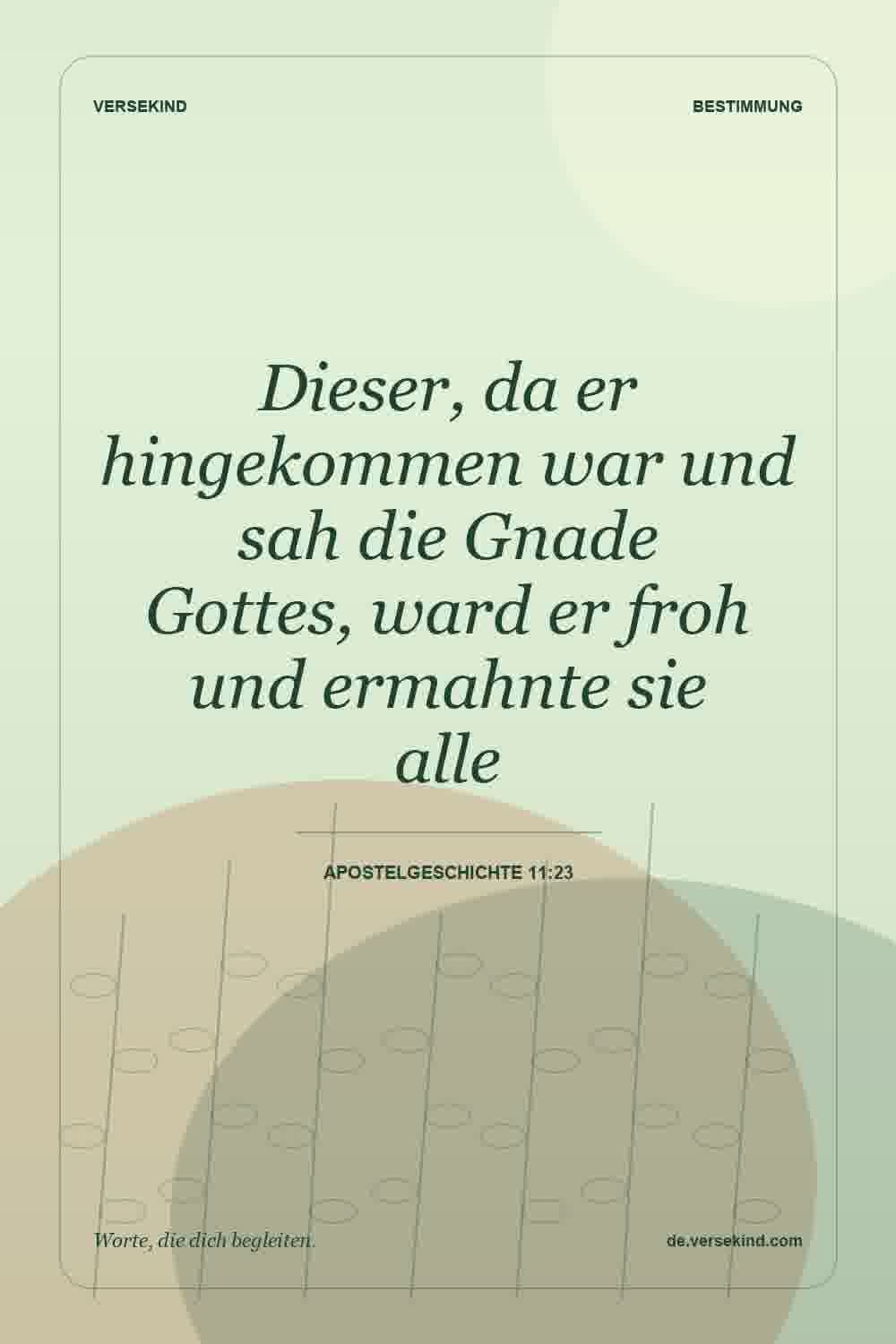 Dieser, da er hingekommen war und sah die Gnade Gottes, ward er froh und ermahnte sie alle — Apostelgeschichte 11:23
